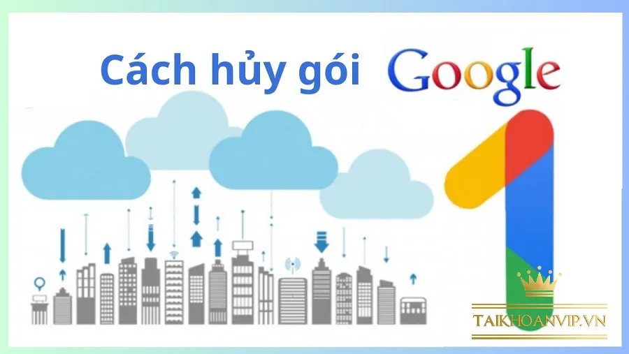 Hủy gói Google One nhanh nhất 2025 – Giữ dữ liệu an toàn