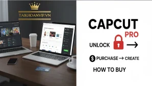 Cách mua CapCut Pro an toàn, giá rẻ, đầy đủ tính năng